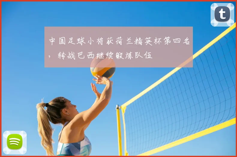 中国足球小将获荷兰精英杯第四名，转战巴西继续锻炼队伍