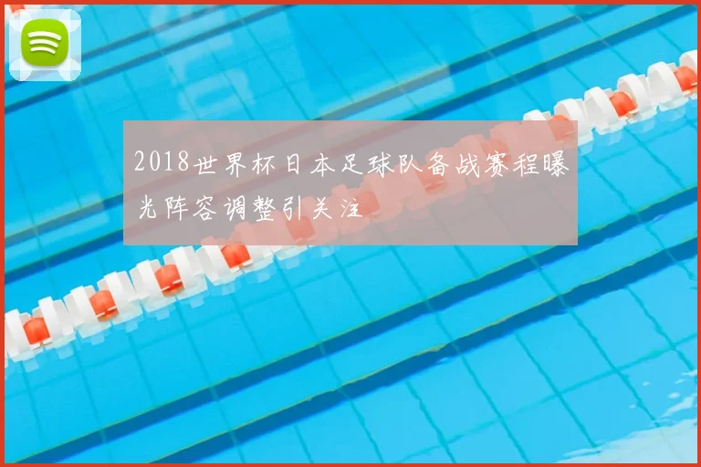 2018世界杯日本足球队备战赛程曝光阵容调整引关注
