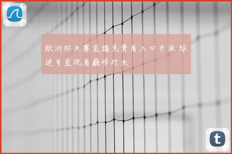 欧洲杯决赛直播免费看入口开放 球迷可直观看巅峰对决