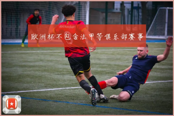 欧洲杯不包含法甲等俱乐部赛事