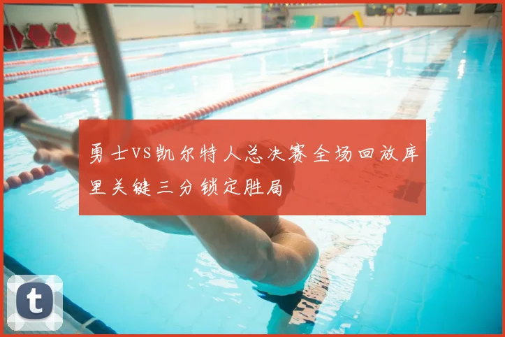 勇士vs凯尔特人总决赛全场回放库里关键三分锁定胜局
