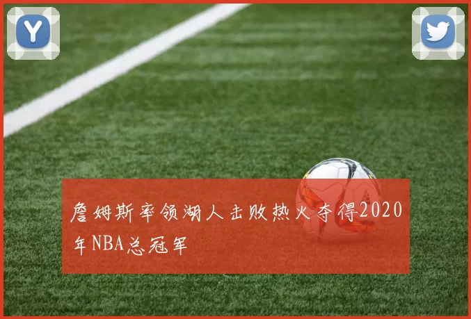 詹姆斯率领湖人击败热火夺得2020年NBA总冠军