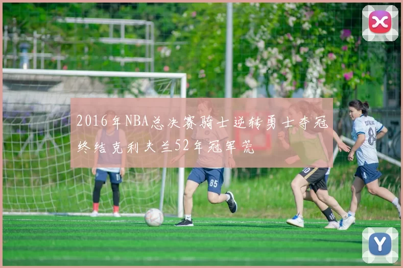 2016年NBA总决赛骑士逆转勇士夺冠终结克利夫兰52年冠军荒