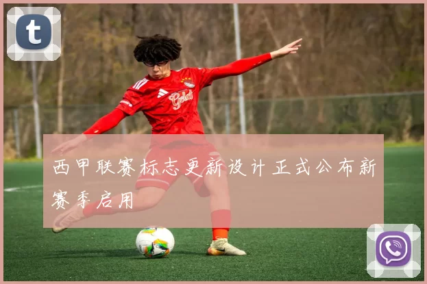 西甲联赛标志更新设计正式公布新赛季启用