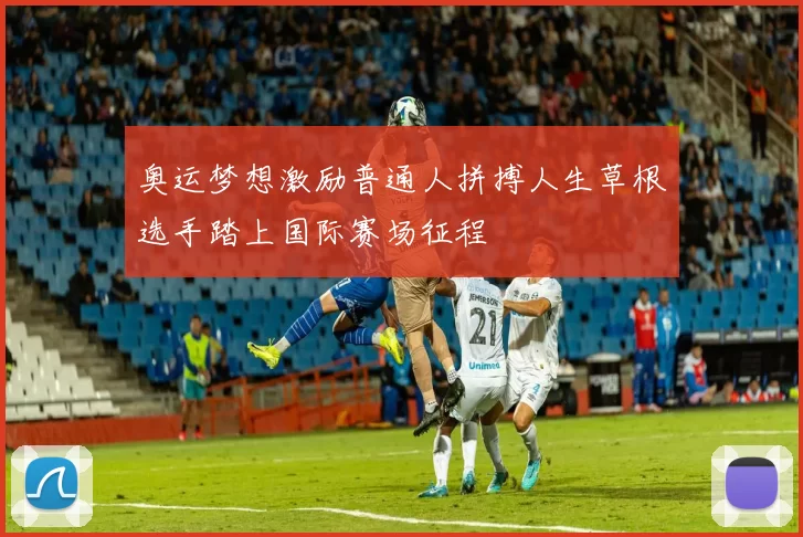 奥运梦想激励普通人拼搏人生草根选手踏上国际赛场征程
