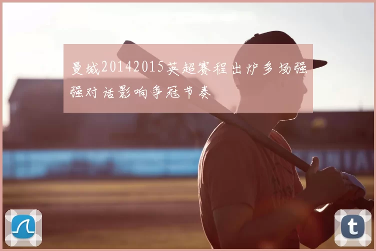 曼城20142015英超赛程出炉多场强强对话影响争冠节奏