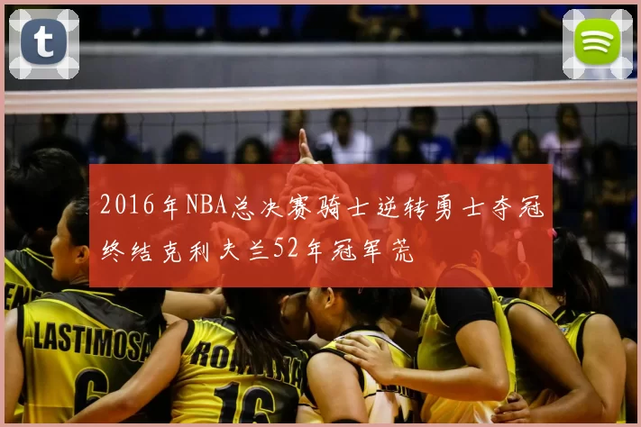 2016年NBA总决赛骑士逆转勇士夺冠终结克利夫兰52年冠军荒