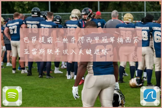 巴萨提前三轮夺得西甲冠军梅西苏亚雷斯联手攻入关键进球