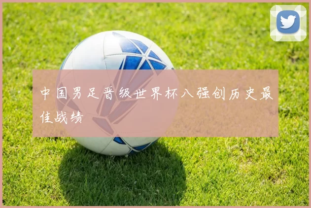 中国男足晋级世界杯八强创历史最佳战绩