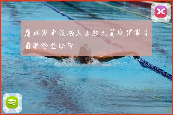 詹姆斯率领湖人击败火箭取得赛季首胜哈登缺阵