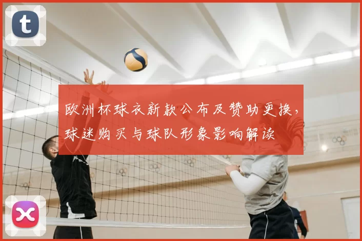 欧洲杯球衣新款公布及赞助更换，球迷购买与球队形象影响解读