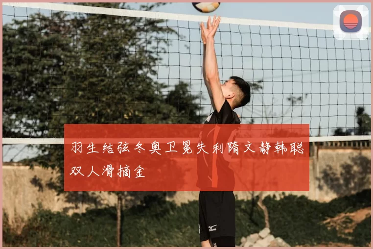 羽生结弦冬奥卫冕失利隋文静韩聪双人滑摘金