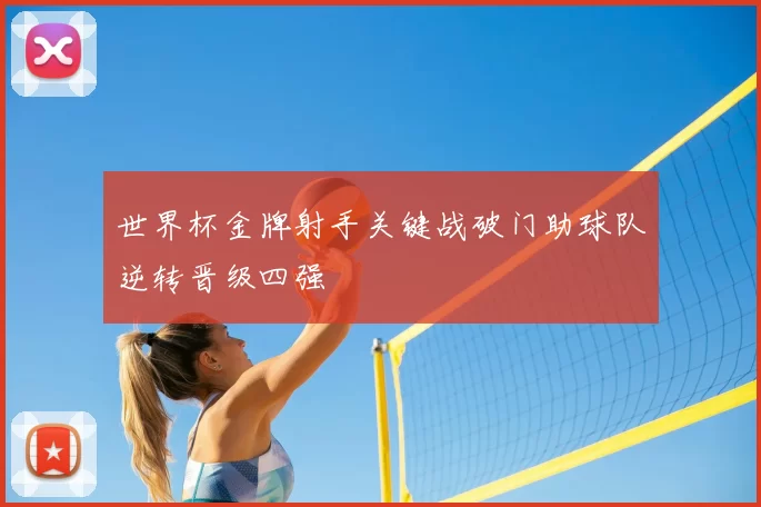 世界杯金牌射手关键战破门助球队逆转晋级四强