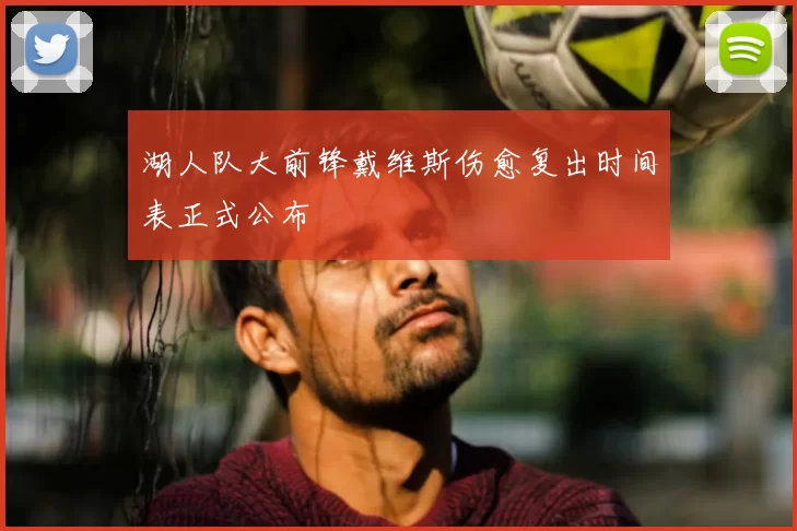 湖人队大前锋戴维斯伤愈复出时间表正式公布