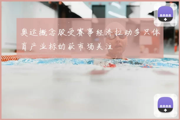 奥运概念股受赛事经济拉动多只体育产业标的获市场关注