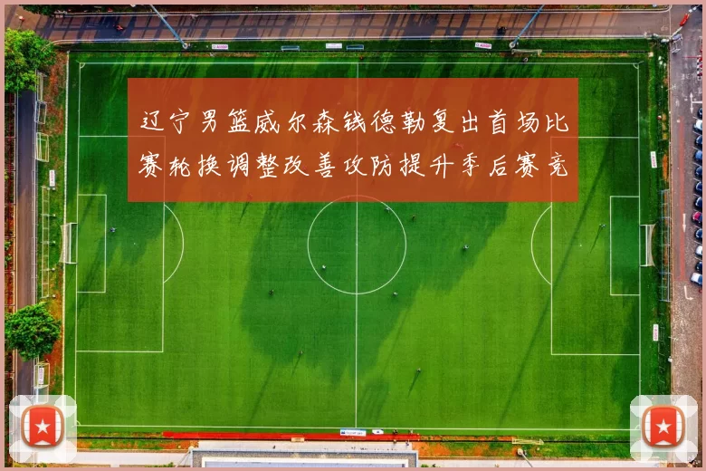 辽宁男篮威尔森钱德勒复出首场比赛轮换调整改善攻防提升季后赛竞争力