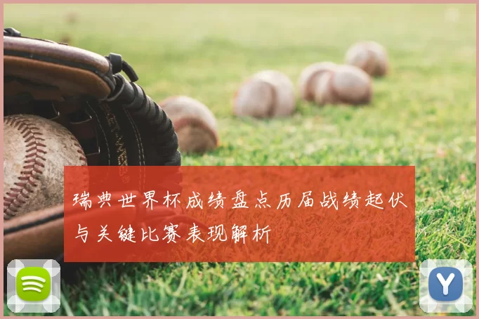 瑞典世界杯成绩盘点历届战绩起伏与关键比赛表现解析