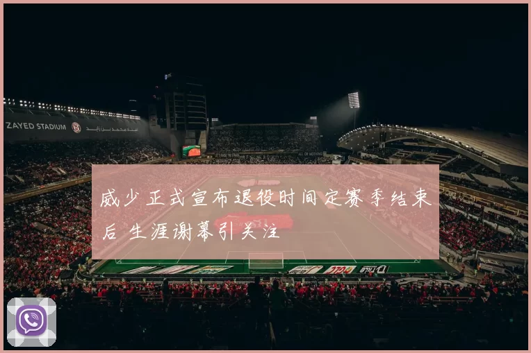 威少正式宣布退役时间定赛季结束后 生涯谢幕引关注