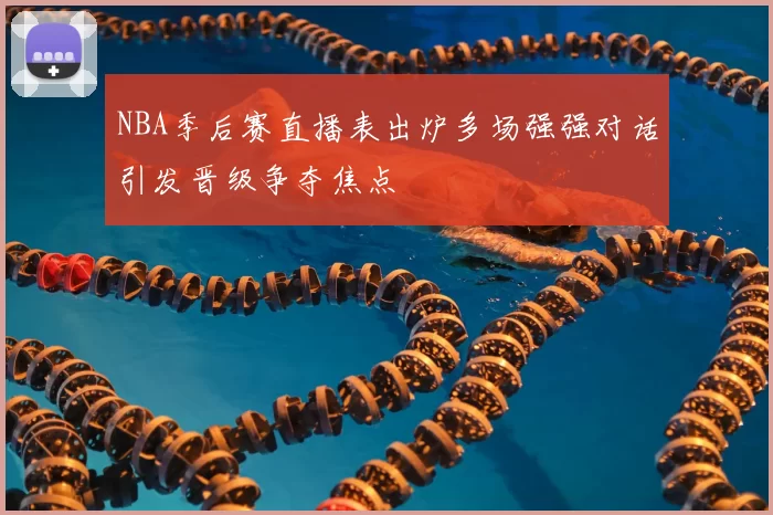 NBA季后赛直播表出炉多场强强对话引发晋级争夺焦点