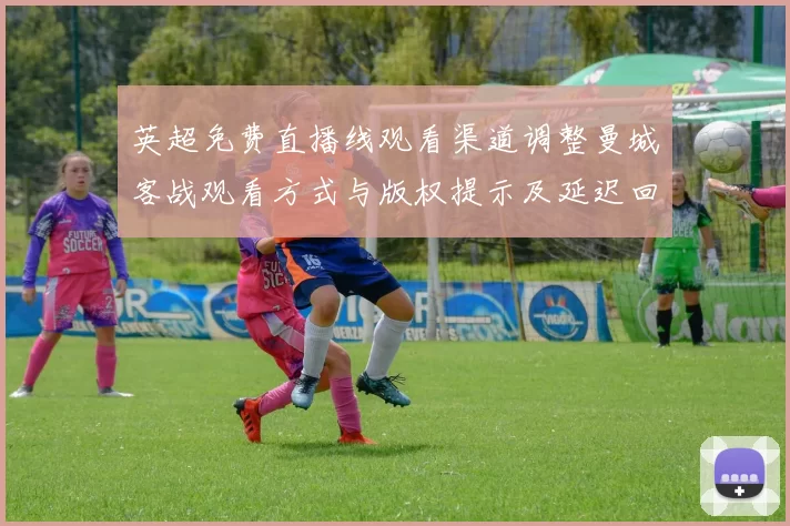 英超免费直播线观看渠道调整曼城客战观看方式与版权提示及延迟回放安排