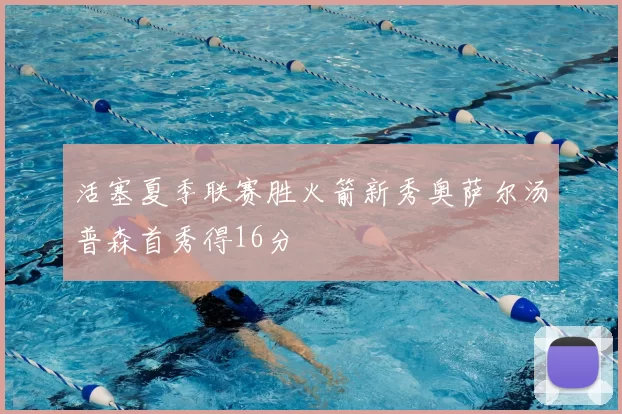 活塞夏季联赛胜火箭新秀奥萨尔汤普森首秀得16分