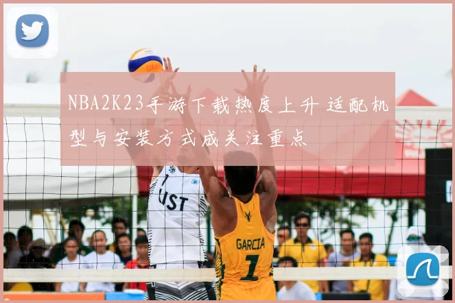 NBA2K23手游下载热度上升 适配机型与安装方式成关注重点