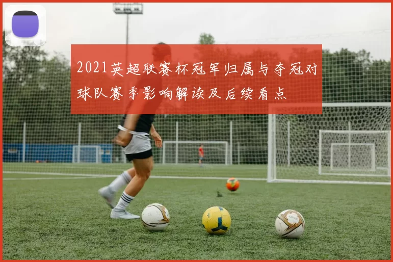 2021英超联赛杯冠军归属与夺冠对球队赛季影响解读及后续看点