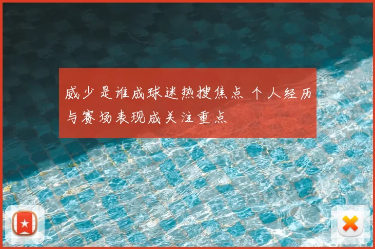 威少是谁成球迷热搜焦点 个人经历与赛场表现成关注重点