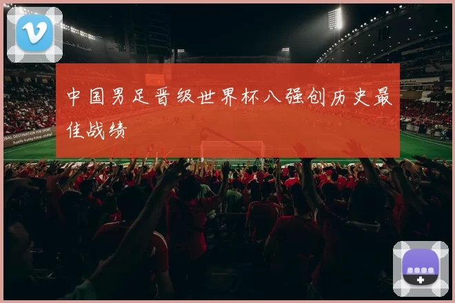中国男足晋级世界杯八强创历史最佳战绩