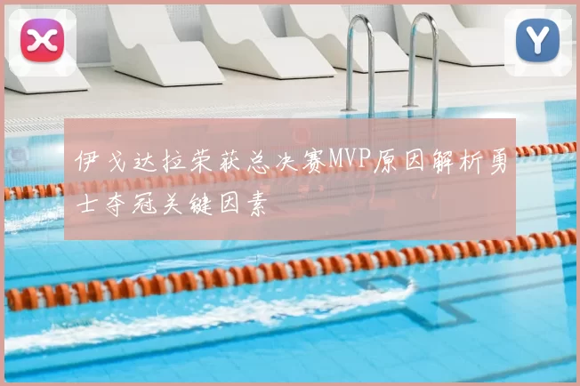 伊戈达拉荣获总决赛MVP原因解析勇士夺冠关键因素