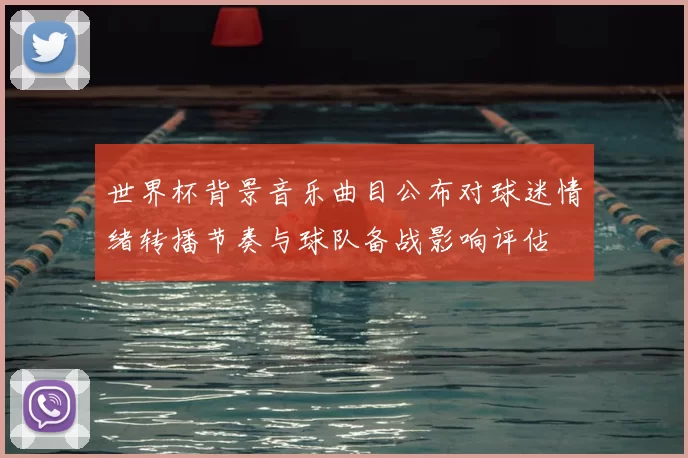 世界杯背景音乐曲目公布对球迷情绪转播节奏与球队备战影响评估